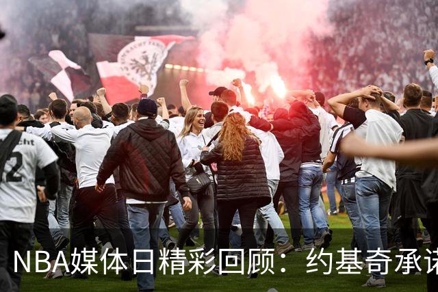 NBA媒体日精彩回顾：约基奇承诺续约，76人未解老大之谜
